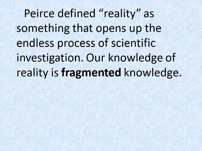 Peirce defined “reality” as something that opens up the endless process of scientific investigation.